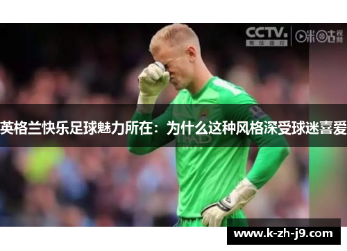 英格兰快乐足球魅力所在:为什么这种风格深受球迷喜爱 英格兰快乐足球魅力所在:为什么这种风格深受球迷喜爱