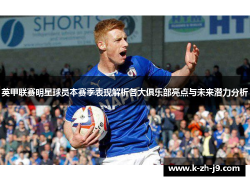 英甲联赛明星球员本赛季表现解析各大俱乐部亮点与未来潜力分析