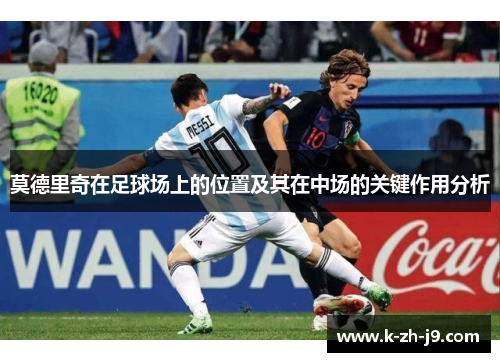 莫德里奇在足球场上的位置及其在中场的关键作用分析