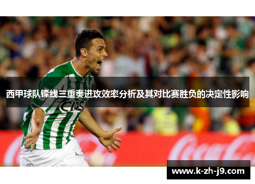 西甲球队锋线三重奏进攻效率分析及其对比赛胜负的决定性影响