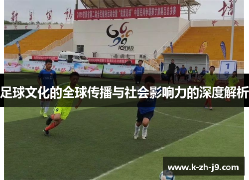 足球文化的全球传播与社会影响力的深度解析 足球文化的全球传播与社会影响力的深度解析