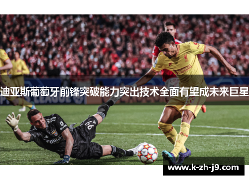 迪亚斯葡萄牙前锋突破能力突出技术全面有望成未来巨星 迪亚斯葡萄牙前锋突破能力突出技术全面有望成未来巨星