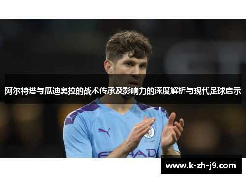 阿尔特塔与瓜迪奥拉的战术传承及影响力的深度解析与现代足球启示