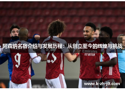 阿森纳名宿介绍与发展历程：从创立至今的辉煌与挑战