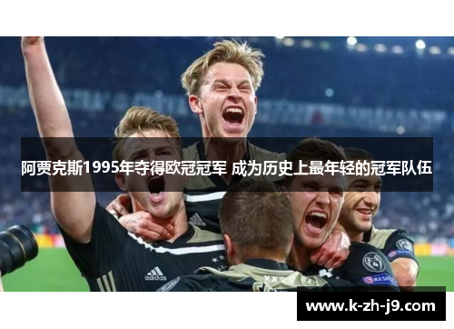 阿贾克斯1995年夺得欧冠冠军 成为历史上最年轻的冠军队伍
