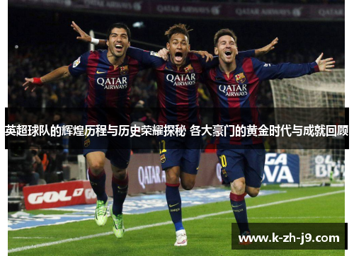 英超球队的辉煌历程与历史荣耀探秘 各大豪门的黄金时代与成就回顾 英超球队的辉煌历程与历史荣耀探秘 各大豪门的黄金时代与成就回顾