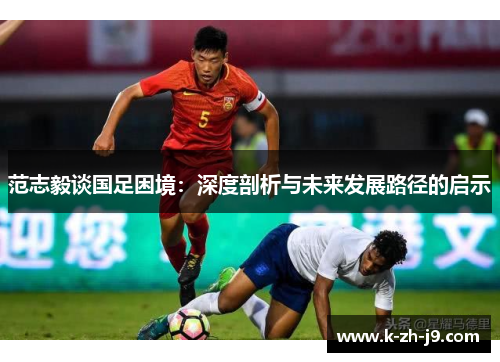 范志毅谈国足困境：深度剖析与未来发展路径的启示