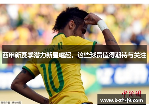 西甲新赛季潜力新星崛起，这些球员值得期待与关注