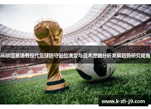 从欧冠赛场看现代足球防守站位演变与战术逻辑分析发展趋势研究视角