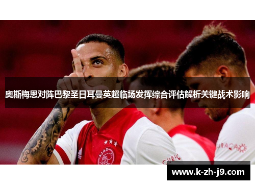 奥斯梅恩对阵巴黎圣日耳曼英超临场发挥综合评估解析关键战术影响