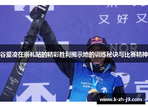 谷爱凌在崇礼站的精彩胜利揭示她的训练秘诀与比赛精神
