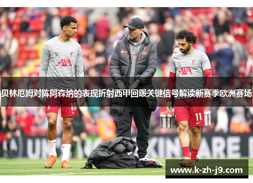 贝林厄姆对阵阿森纳的表现折射西甲回暖关键信号解读新赛季欧洲赛场