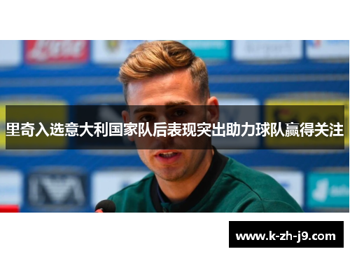 里奇入选意大利国家队后表现突出助力球队赢得关注
