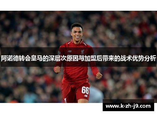 阿诺德转会皇马的深层次原因与加盟后带来的战术优势分析