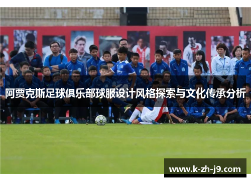 阿贾克斯足球俱乐部球服设计风格探索与文化传承分析