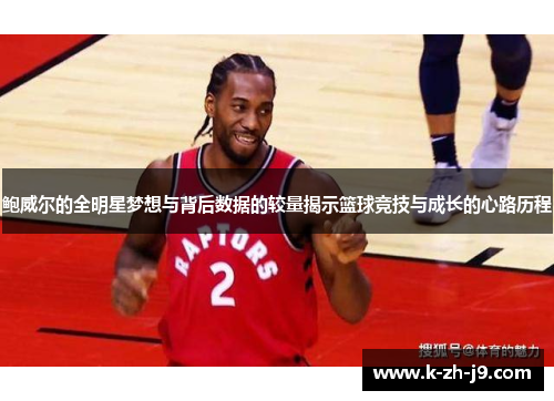 鲍威尔的全明星梦想与背后数据的较量揭示篮球竞技与成长的心路历程