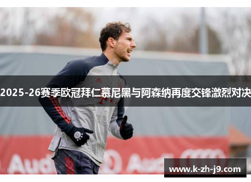 2025-26赛季欧冠拜仁慕尼黑与阿森纳再度交锋激烈对决